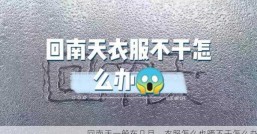 回南天一般在几月，衣服怎么也晒不干怎么办