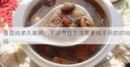 香菇炖多久能熟，不同烹饪方法需要炖不同的时间吗
