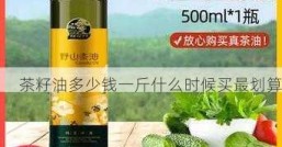 茶籽油多少钱一斤什么时候买最划算