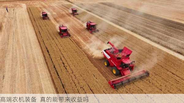 高端农机装备 真的能带来收益吗第1张-蔬菜基地绿色种植产业带 高端农机装备 真的能带来收益吗
