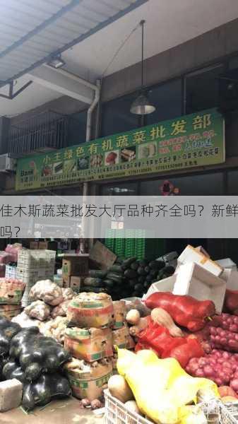 佳木斯蔬菜批发大厅品种齐全吗?新鲜吗?第2张-蔬菜基地绿色种植产业带 佳木斯蔬菜批发大厅品种齐全吗?新鲜吗?