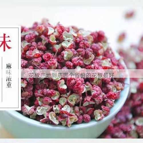 花椒产地到底哪个省份的花椒最好第2张-蔬菜基地绿色种植产业带 花椒产地到底哪个省份的花椒最好