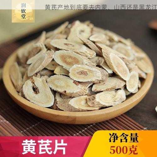 黄芪产地到底要去内蒙、山西还是黑龙江第1张-蔬菜基地绿色种植产业带 黄芪产地到底要去内蒙、山西还是黑龙江