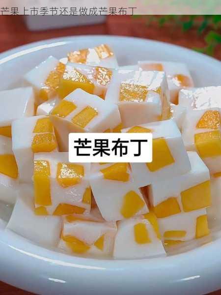 芒果上市季节还是做成芒果布丁第2张-蔬菜基地绿色种植产业带 芒果上市季节还是做成芒果布丁