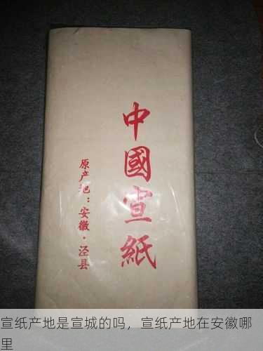 宣纸产地是宣城的吗,宣纸产地在安徽哪里第1张-蔬菜基地绿色种植产业带 宣纸产地是宣城的吗,宣纸产地在安徽哪里