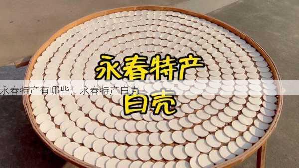 永春特产有哪些,永春特产白壳第1张-蔬菜基地绿色种植产业带 永春特产有哪些,永春特产白壳