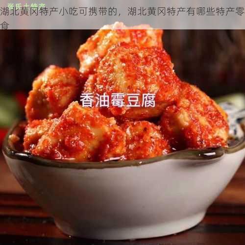 湖北黄冈特产小吃可携带的,湖北黄冈特产有哪些特产零食第2张-蔬菜基地绿色种植产业带 湖北黄冈特产小吃可携带的,湖北黄冈特产有哪些特产零食
