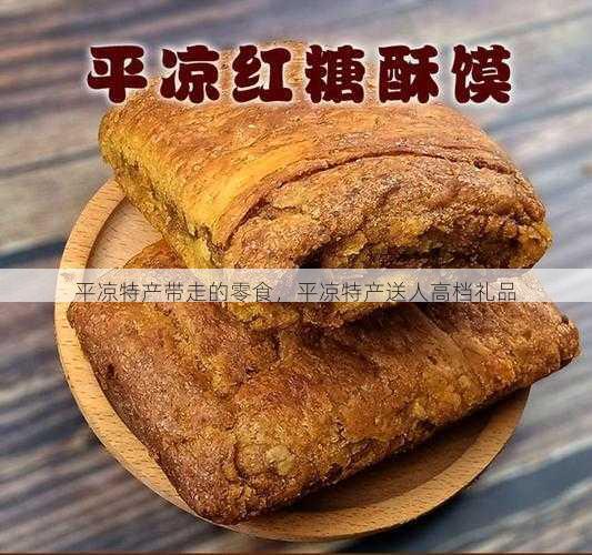 平凉特产带走的零食,平凉特产送人高档礼品第1张-蔬菜基地绿色种植产业带 平凉特产带走的零食,平凉特产送人高档礼品