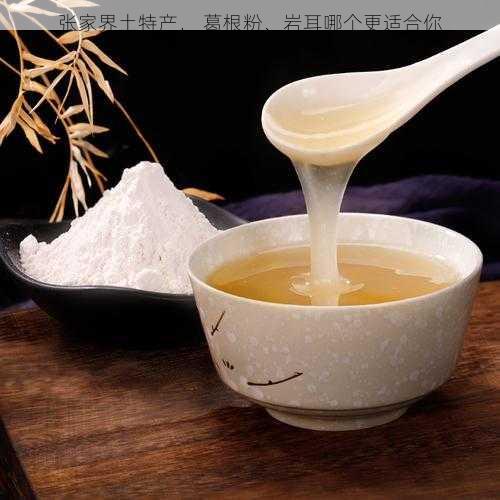 张家界土特产， 葛根粉、岩耳哪个更适合你第1张-蔬菜基地绿色种植产业带