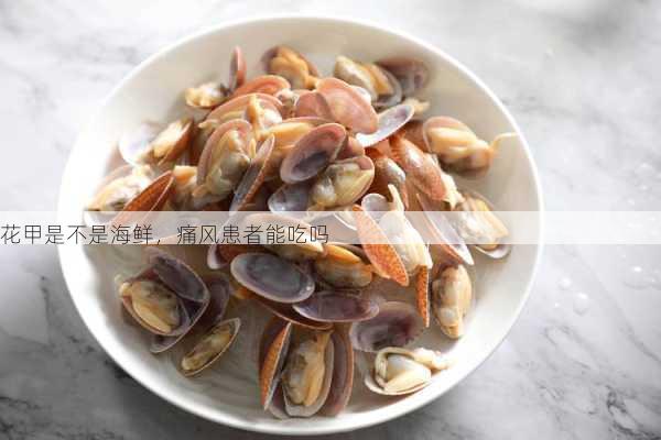 花甲是不是海鲜，痛风患者能吃吗第1张-蔬菜基地绿色种植产业带